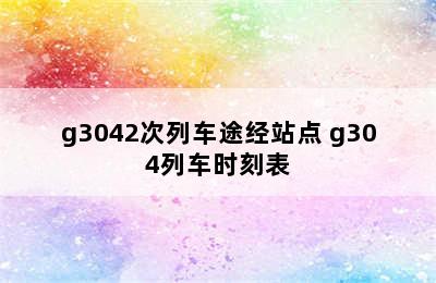 g3042次列车途经站点 g304列车时刻表